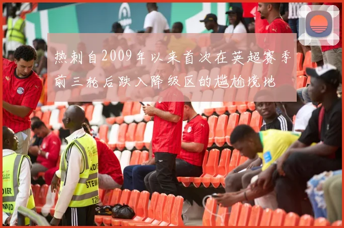 热刺自2009年以来首次在英超赛季前三轮后跌入降级区的尴尬境地