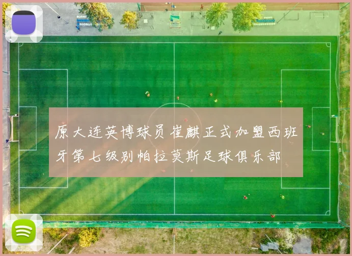 原大连英博球员崔麒正式加盟西班牙第七级别帕拉莫斯足球俱乐部