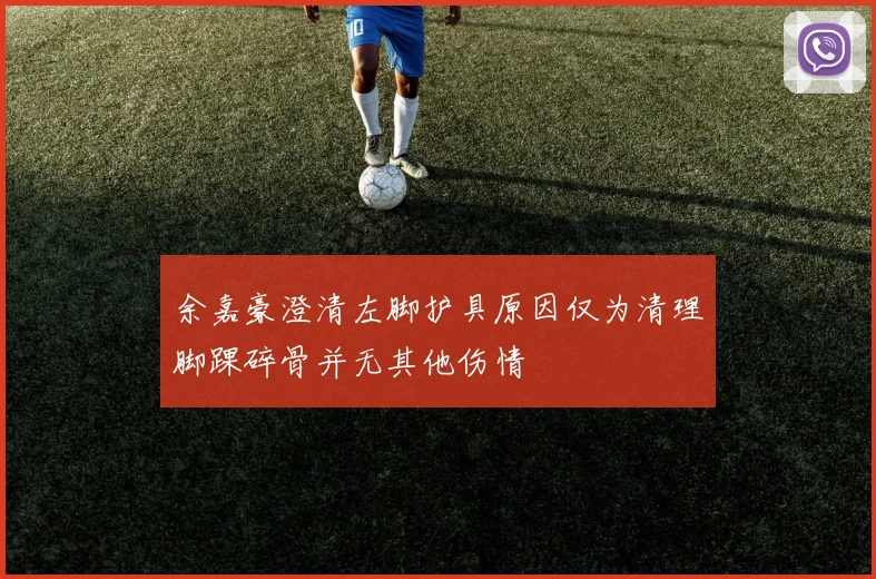 余嘉豪澄清左脚护具原因仅为清理脚踝碎骨并无其他伤情