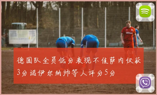 德国队全员低分表现不佳萨内仅获3分诺伊尔纳帅等人评分5分
