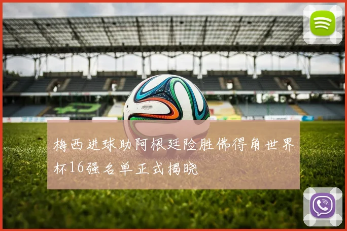 梅西进球助阿根廷险胜佛得角世界杯16强名单正式揭晓