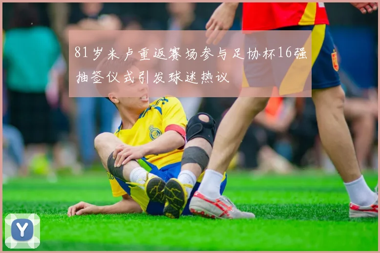 81岁米卢重返赛场参与足协杯16强抽签仪式引发球迷热议