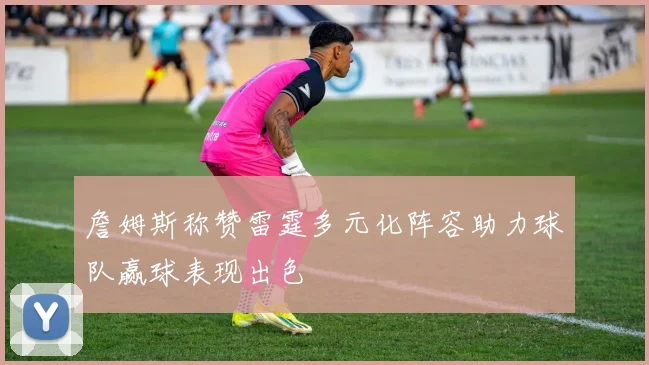 詹姆斯称赞雷霆多元化阵容助力球队赢球表现出色