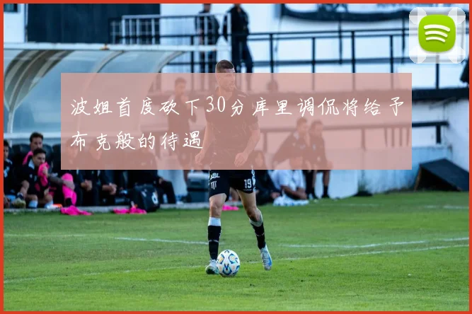 波姐首度砍下30分库里调侃将给予布克般的待遇