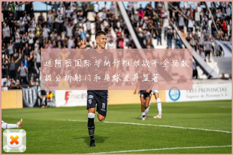迈阿密国际与纳什维尔战平全场数据分析射门和角球差异显著