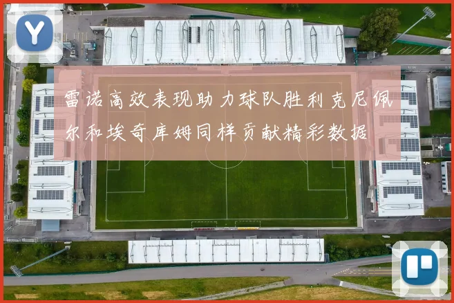 雷诺高效表现助力球队胜利克尼佩尔和埃奇库姆同样贡献精彩数据